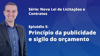 Nova Lei de Licitações E5  Princípio da publicidade e sigilo do orçamento [upl. by Vicki278]